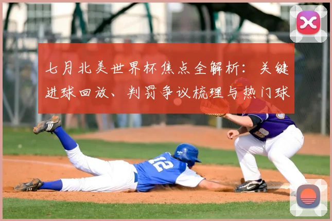 七月北美世界杯焦点全解析：关键进球回放、判罚争议梳理与热门球队夺冠前景展望