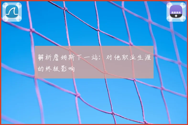 解析詹姆斯下一站：对他职业生涯的终极影响