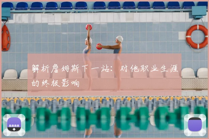 解析詹姆斯下一站：对他职业生涯的终极影响