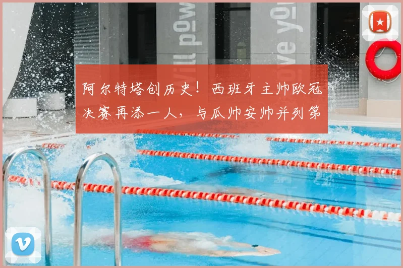 阿尔特塔创历史！西班牙主帅欧冠决赛再添一人，与瓜帅安帅并列第四